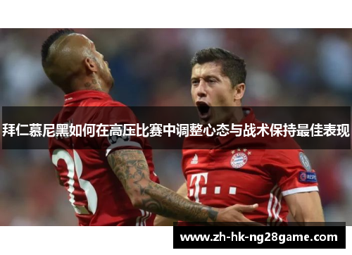 拜仁慕尼黑如何在高压比赛中调整心态与战术保持最佳表现