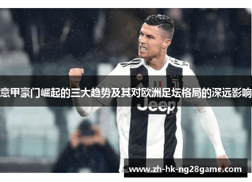 意甲豪门崛起的三大趋势及其对欧洲足坛格局的深远影响