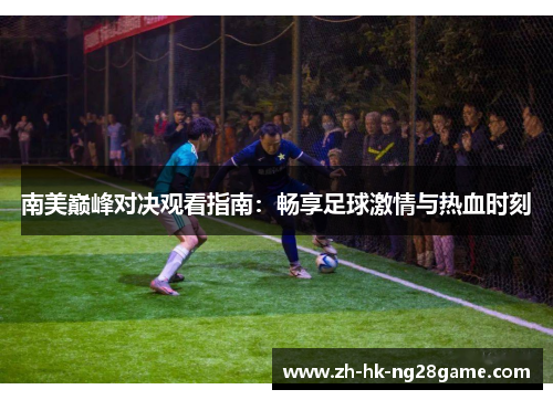 南美巅峰对决观看指南：畅享足球激情与热血时刻