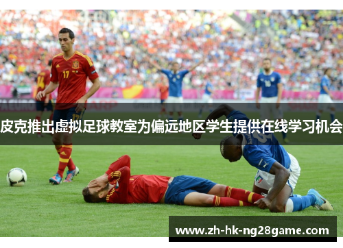 皮克推出虚拟足球教室为偏远地区学生提供在线学习机会