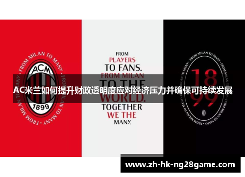 AC米兰如何提升财政透明度应对经济压力并确保可持续发展