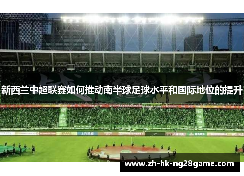 新西兰中超联赛如何推动南半球足球水平和国际地位的提升