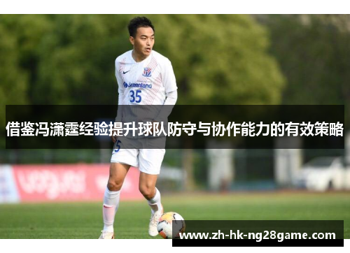 借鉴冯潇霆经验提升球队防守与协作能力的有效策略
