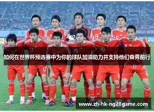 如何在世界杯预选赛中为你的球队加油助力并支持他们奋勇前行