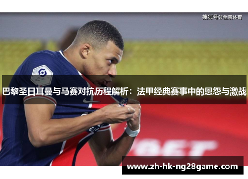 巴黎圣日耳曼与马赛对抗历程解析：法甲经典赛事中的恩怨与激战