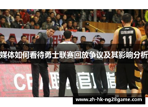 媒体如何看待勇士联赛回放争议及其影响分析