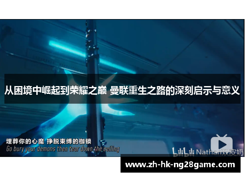 从困境中崛起到荣耀之巅 曼联重生之路的深刻启示与意义