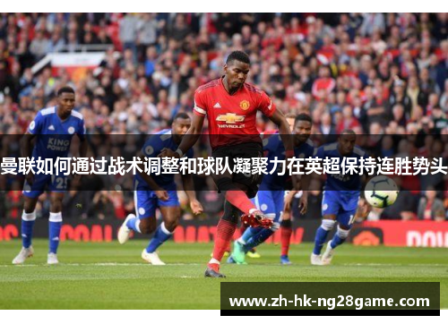 曼联如何通过战术调整和球队凝聚力在英超保持连胜势头