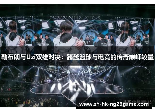 勒布朗与Uzi双雄对决：跨越篮球与电竞的传奇巅峰较量