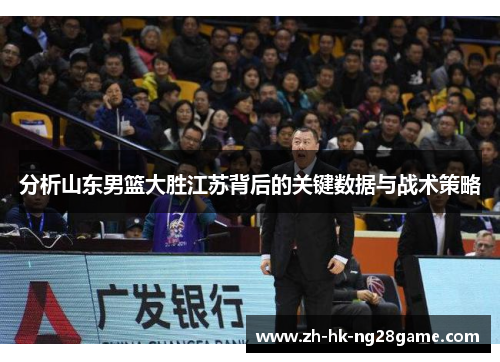 分析山东男篮大胜江苏背后的关键数据与战术策略
