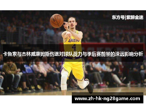 卡鲁索与杰林威廉姆斯伤退对球队战力与季后赛前景的深远影响分析