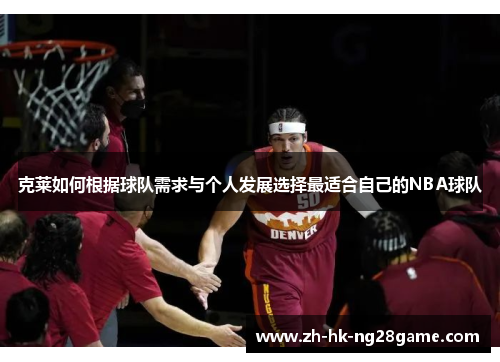 克莱如何根据球队需求与个人发展选择最适合自己的NBA球队