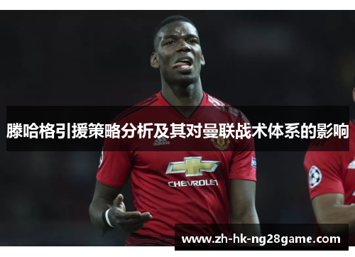 滕哈格引援策略分析及其对曼联战术体系的影响