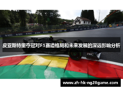皮亚斯特里夺冠对F1赛道格局和未来发展的深远影响分析