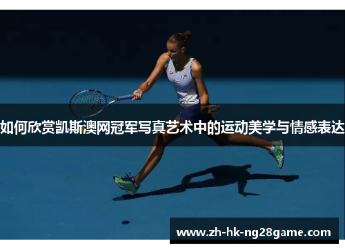 如何欣赏凯斯澳网冠军写真艺术中的运动美学与情感表达