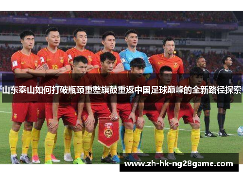 山东泰山如何打破瓶颈重整旗鼓重返中国足球巅峰的全新路径探索
