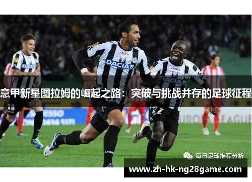 意甲新星图拉姆的崛起之路：突破与挑战并存的足球征程