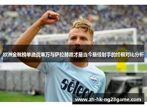 欧洲金靴榜单激战莱万与萨拉赫谁才是当今最佳射手的终极对比分析
