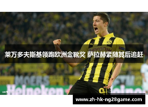 莱万多夫斯基领跑欧洲金靴奖 萨拉赫紧随其后追赶
