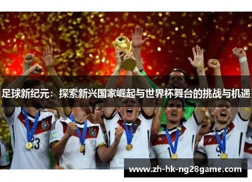 足球新纪元：探索新兴国家崛起与世界杯舞台的挑战与机遇
