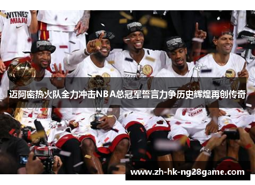 迈阿密热火队全力冲击NBA总冠军誓言力争历史辉煌再创传奇