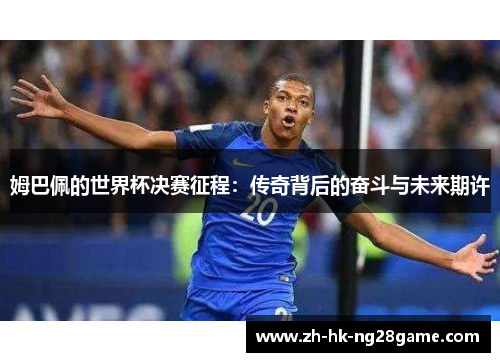 姆巴佩的世界杯决赛征程：传奇背后的奋斗与未来期许