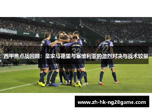西甲焦点战回顾：皇家马德里与塞维利亚的激烈对决与战术较量