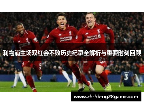利物浦主场双红会不败历史纪录全解析与重要时刻回顾
