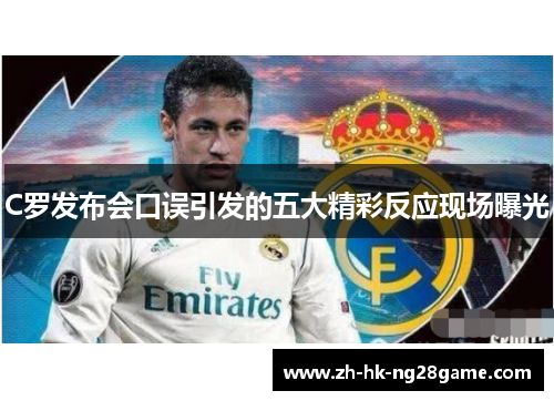 C罗发布会口误引发的五大精彩反应现场曝光