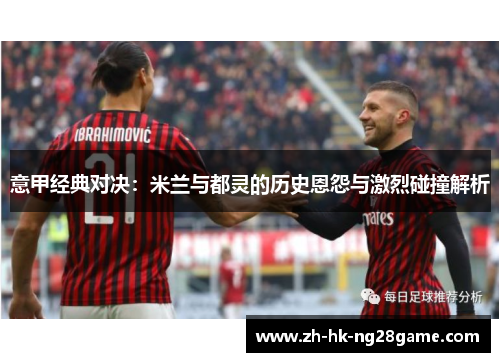 意甲经典对决：米兰与都灵的历史恩怨与激烈碰撞解析