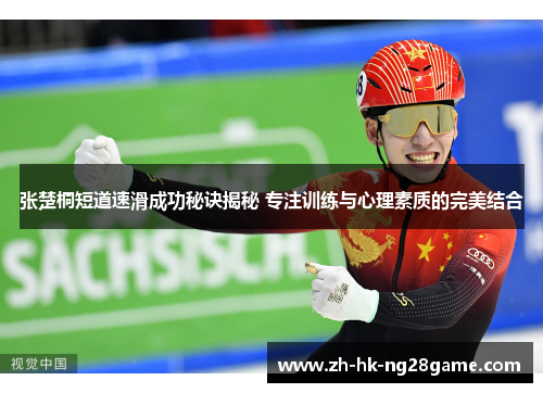 张楚桐短道速滑成功秘诀揭秘 专注训练与心理素质的完美结合
