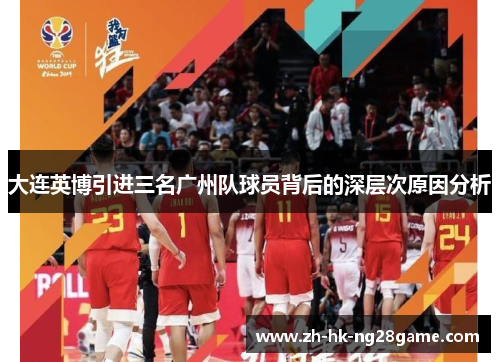 大连英博引进三名广州队球员背后的深层次原因分析