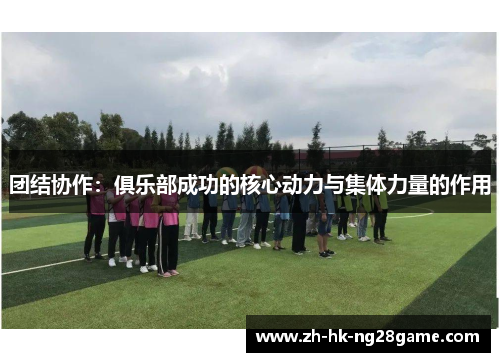 团结协作：俱乐部成功的核心动力与集体力量的作用