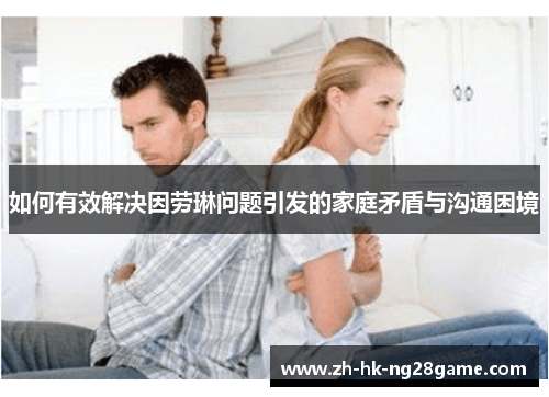 如何有效解决因劳琳问题引发的家庭矛盾与沟通困境