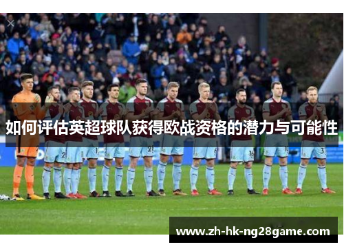 如何评估英超球队获得欧战资格的潜力与可能性