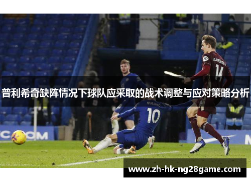 普利希奇缺阵情况下球队应采取的战术调整与应对策略分析