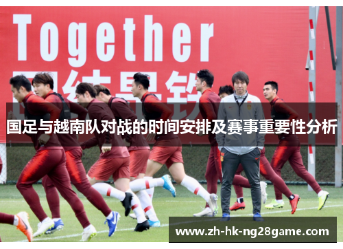 国足与越南队对战的时间安排及赛事重要性分析