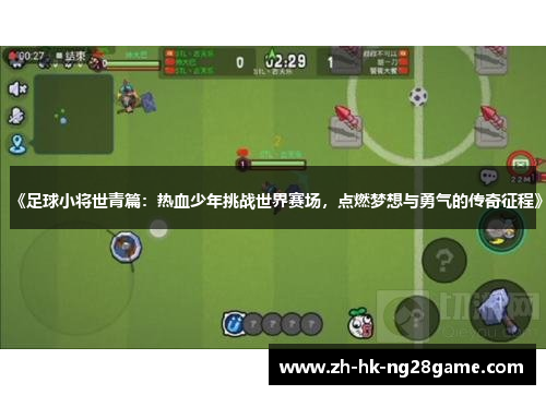 《足球小将世青篇：热血少年挑战世界赛场，点燃梦想与勇气的传奇征程》