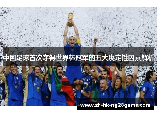 中国足球首次夺得世界杯冠军的五大决定性因素解析