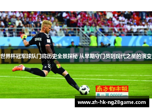 世界杯冠军球队门将历史全景探秘 从早期守门员到现代之星的演变