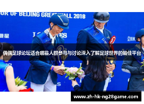 偶偶足球论坛适合哪些人群参与与讨论深入了解足球世界的最佳平台