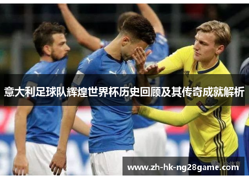 意大利足球队辉煌世界杯历史回顾及其传奇成就解析