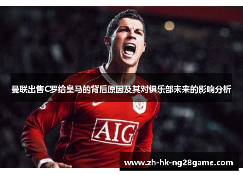 曼联出售C罗给皇马的背后原因及其对俱乐部未来的影响分析