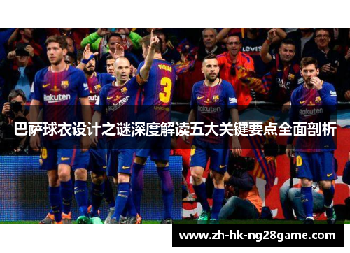 巴萨球衣设计之谜深度解读五大关键要点全面剖析
