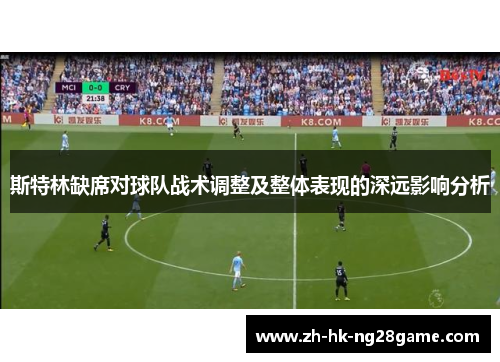 斯特林缺席对球队战术调整及整体表现的深远影响分析