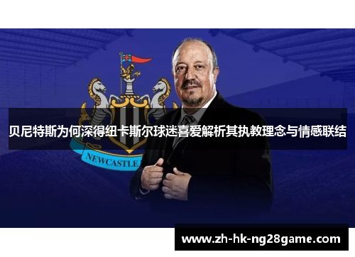 贝尼特斯为何深得纽卡斯尔球迷喜爱解析其执教理念与情感联结