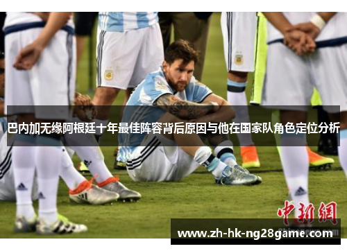 巴内加无缘阿根廷十年最佳阵容背后原因与他在国家队角色定位分析