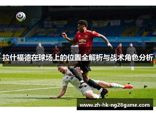 拉什福德在球场上的位置全解析与战术角色分析