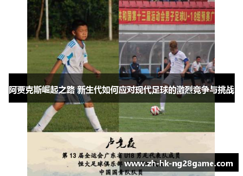 阿贾克斯崛起之路 新生代如何应对现代足球的激烈竞争与挑战