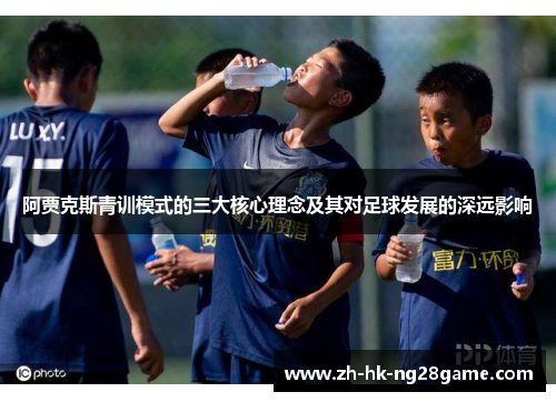 阿贾克斯青训模式的三大核心理念及其对足球发展的深远影响